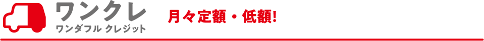 ワンクレ ワンダフル クレジット 月々定額・低額!